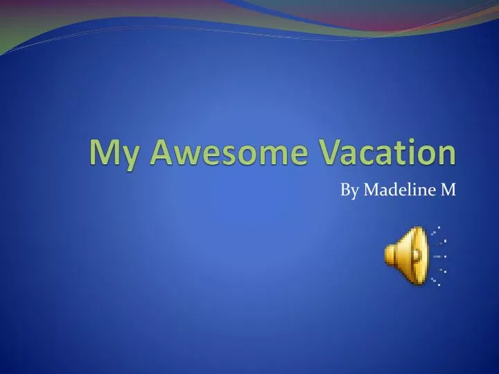 my awesome vacation