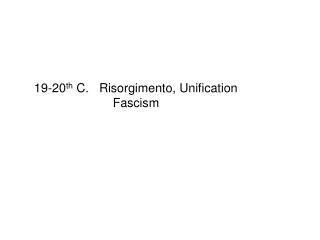 19-20 th C. Risorgimento, Unification Fascism