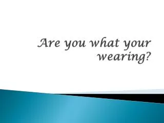 Are you what your wearing?