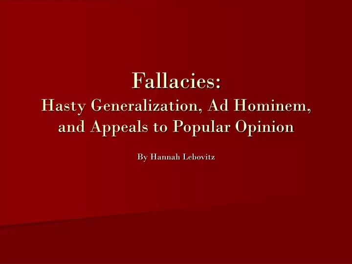 fallacies hasty generalization ad hominem and appeals to popular opinion