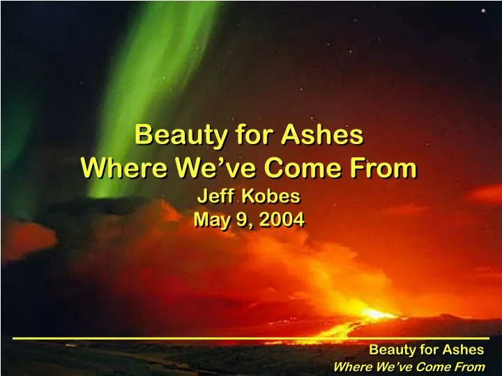 beauty for ashes where we ve come from jeff kobes may 9 2004