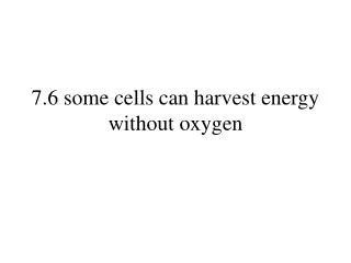 7.6 some cells can harvest energy without oxygen