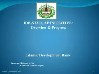 IDB-STATCAP INITIATIVE: Overview &amp; Progress Islamic Development Bank Presenter: Abdinasir M. Nur