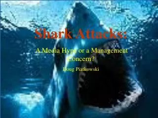 Shark Attacks: A Media Hype or a Management Concern? Doug Piatkowski