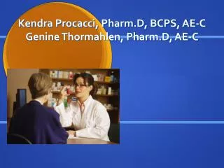 Kendra Procacci, Pharm.D, BCPS, AE-C Genine Thormahlen, Pharm.D, AE-C
