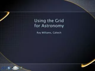 Using the Grid for Astronomy Roy Williams, Caltech