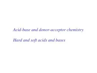 Acid-base and donor-acceptor chemistry Hard and soft acids and bases