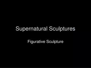 Supernatural Sculptures