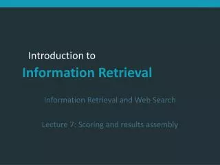 Information Retrieval and Web Search Lecture 7: Scoring and results assembly
