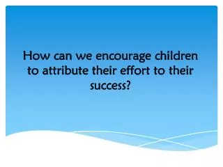 How can we encourage children to attribute their effort to their success?