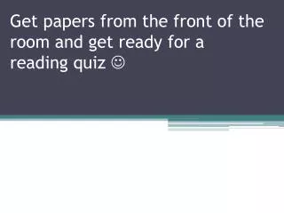 Get papers from the front of the room and get ready for a reading quiz ?