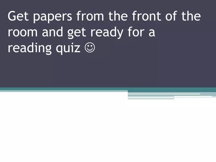 get papers from the front of the room and get ready for a reading quiz