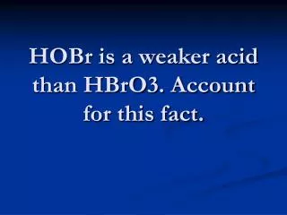 HOBr is a weaker acid than HBrO3. Account for this fact.