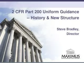 2 CFR Part 200 Uniform Guidance -- History &amp; New Structure Steve Bradley,