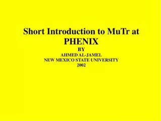 Short Introduction to MuTr at PHENIX BY AHMED AL-JAMEL NEW MEXICO STATE UNIVERSITY 2002