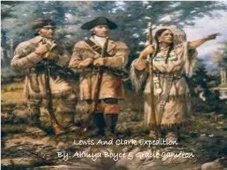 Lewis And Clark Expedition By: Ahmya Boyce &amp; Gracie Cameron