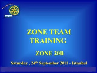 ZONE TEAM TRAINING ZONE 20B Saturday , 24 th September 2011 - Istanbul