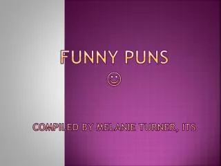 Funny Puns ? Compiled by Melanie Turner, ITS