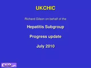 UKCHIC Richard Gilson on behalf of the Hepatitis Subgroup Progress update July 2010