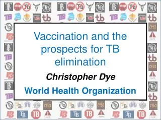 Vaccination and the prospects for TB elimination Christopher Dye World Health Organization