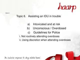 Slide 6.1 Topic 6. Assisting an IDU in trouble 		 a) Intoxicated and at risk