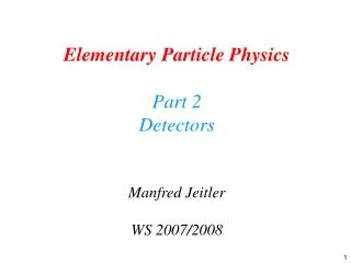 Elementary Particle Physics Part 2 Detectors Manfred Jeitler WS 2007/2008