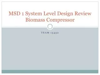 MSD 1 System Level Design Review Biomass Compressor