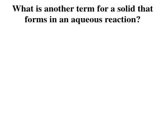 What is another term for a solid that forms in an aqueous reaction?