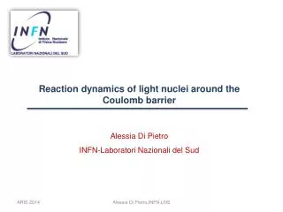 Reaction dynamics of light nuclei around the Coulomb barrier Alessia Di Pietro