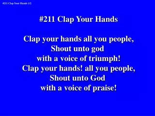 #211 Clap Your Hands Clap your hands all you people, Shout unto god with a voice of triumph!