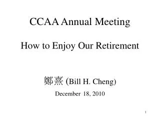 CCAA Annual Meeting How to Enjoy Our Retirement ?? ( Bill H. Cheng) December 18, 2010