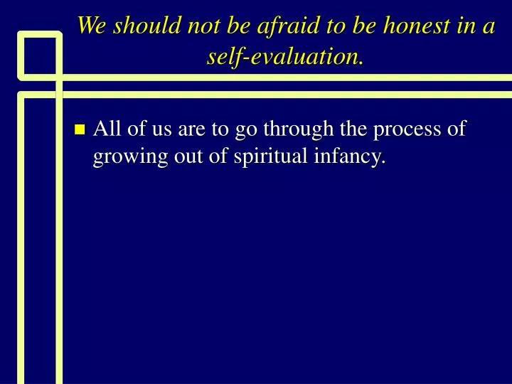 we should not be afraid to be honest in a self evaluation
