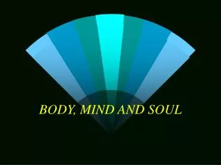 BODY, MIND AND SOUL