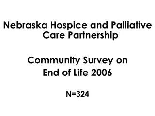 Nebraska Hospice and Palliative Care Partnership Community Survey on End of Life 2006 N=324