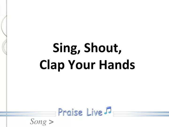 sing shout clap your hands