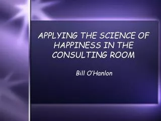 APPLYING THE SCIENCE OF HAPPINESS IN THE CONSULTING ROOM