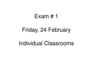 Exam # 1 Friday, 24 February Individual Classrooms