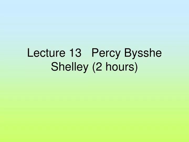 lecture 13 percy bysshe shelley 2 hours