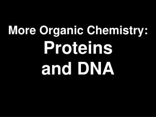 More Organic Chemistry: Proteins and DNA