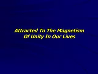 Attracted To The Magnetism Of Unity In Our Lives