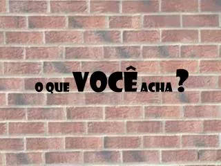 o que voc acha