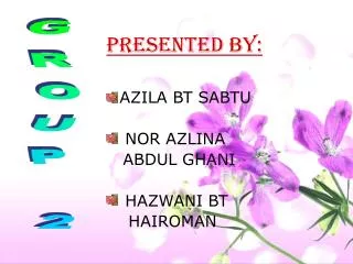 PRESENTED BY: AZILA BT SABTU NOR AZLINA ABDUL GHANI HAZWANI BT HAIROMAN