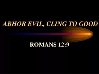 ABHOR EVIL, CLING TO GOOD