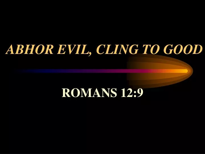 abhor evil cling to good