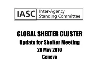 GLOBAL SHELTER CLUSTER Update for Shelter Meeting 28 May 2010 Geneva