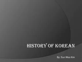 History OF KOREAN By: Sun Woo Kim