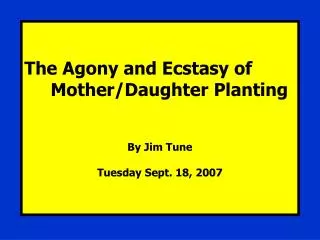 The Agony and Ecstasy of Mother/Daughter Planting By Jim Tune Tuesday Sept. 18, 2007