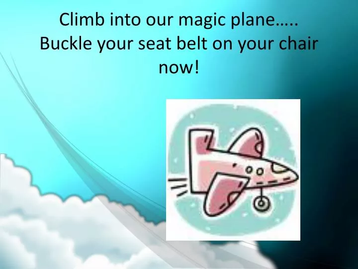 climb into our magic plane buckle your seat belt on your chair now