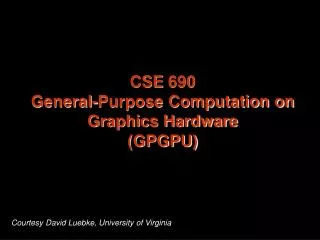 CSE 690 General-Purpose Computation on Graphics Hardware (GPGPU)