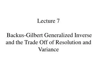 Lecture 7 Backus-Gilbert Generalized Inverse and the Trade Off of Resolution and Variance